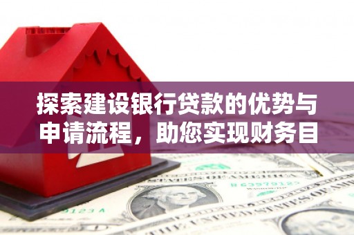 惠安探索建设银行贷款的优势与申请流程，助您实现财务目标