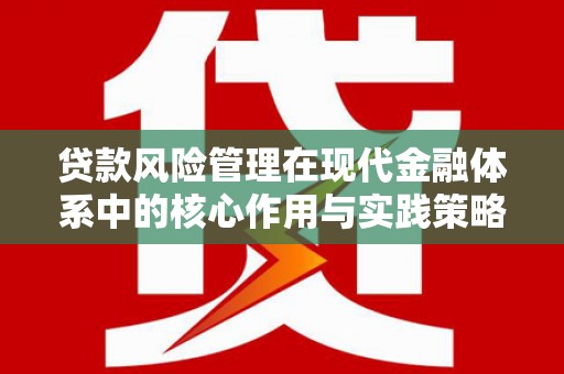 惠安贷款风险管理在现代金融体系中的核心作用与实践策略