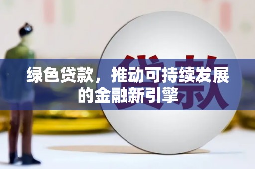 惠安绿色贷款，推动可持续发展的金融新引擎