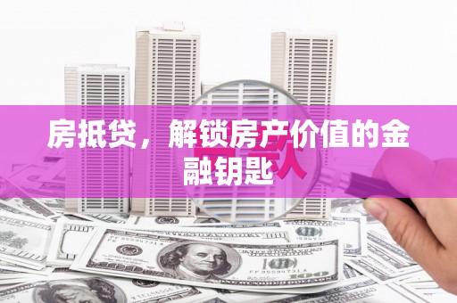 惠安房抵贷，解锁房产价值的金融钥匙
