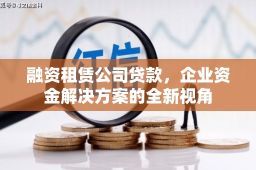 惠安融资租赁公司贷款，企业资金解决方案的全新视角