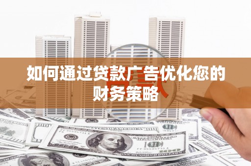 惠安如何通过贷款广告优化您的财务策略