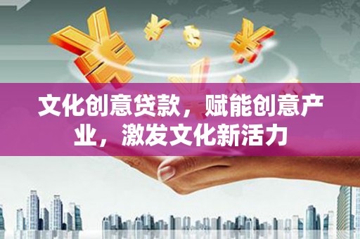 惠安文化创意贷款，赋能创意产业，激发文化新活力