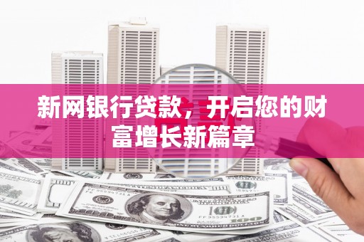 惠安新网银行贷款，开启您的财富增长新篇章