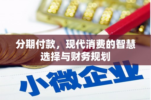 惠安分期付款，现代消费的智慧选择与财务规划