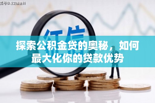 惠安探索公积金贷的奥秘，如何最大化你的贷款优势
