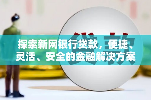 惠安探索新网银行贷款，便捷、灵活、安全的金融解决方案
