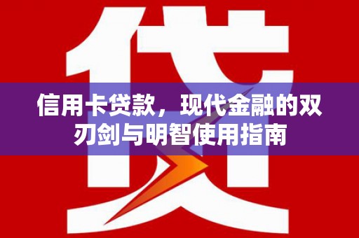 惠安信用卡贷款，现代金融的双刃剑与明智使用指南