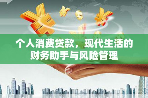 惠安个人消费贷款，现代生活的财务助手与风险管理