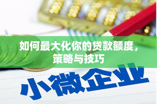 惠安如何最大化你的贷款额度，策略与技巧