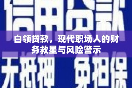 惠安白领贷款，现代职场人的财务救星与风险警示