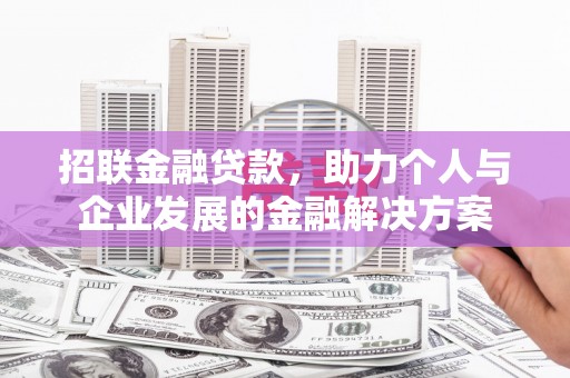 惠安招联金融贷款，助力个人与企业发展的金融解决方案