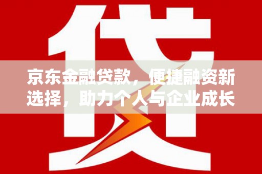 惠安京东金融贷款，便捷融资新选择，助力个人与企业成长