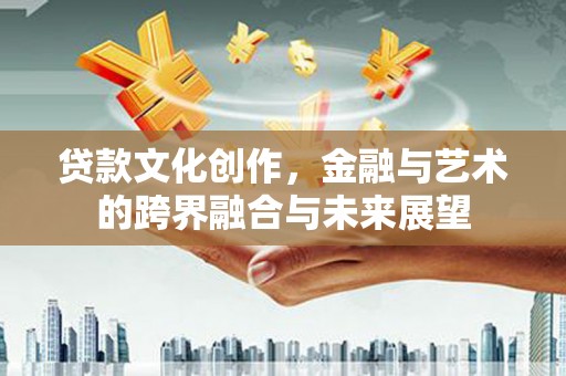 惠安贷款文化创作，金融与艺术的跨界融合与未来展望