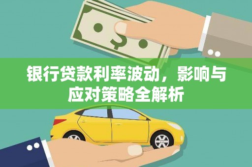 惠安银行贷款利率波动，影响与应对策略全解析