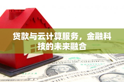 惠安贷款与云计算服务，金融科技的未来融合
