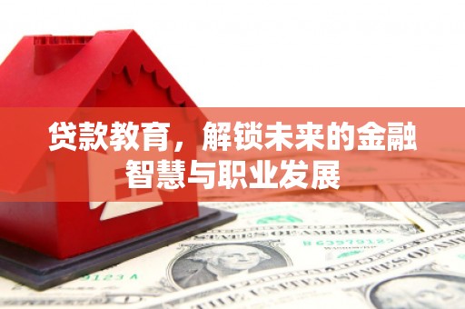 惠安贷款教育，解锁未来的金融智慧与职业发展
