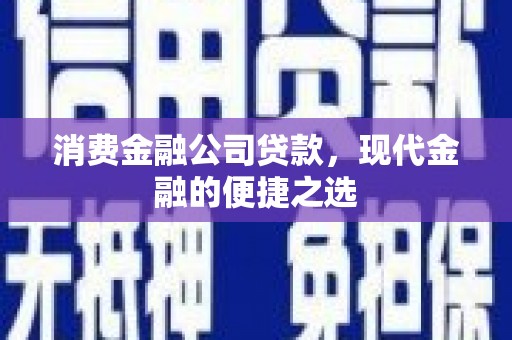 惠安消费金融公司贷款，现代金融的便捷之选