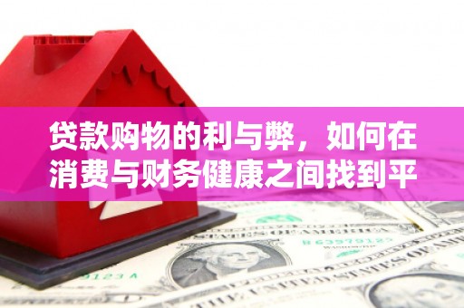惠安贷款购物的利与弊，如何在消费与财务健康之间找到平衡