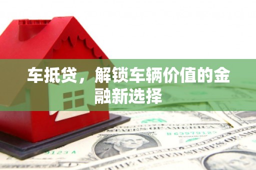 惠安车抵贷，解锁车辆价值的金融新选择