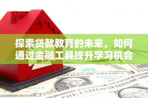 惠安探索贷款教育的未来，如何通过金融工具提升学习机会