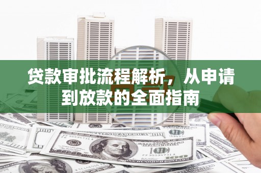 惠安贷款审批流程解析，从申请到放款的全面指南