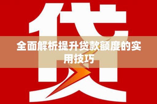 惠安全面解析提升贷款额度的实用技巧