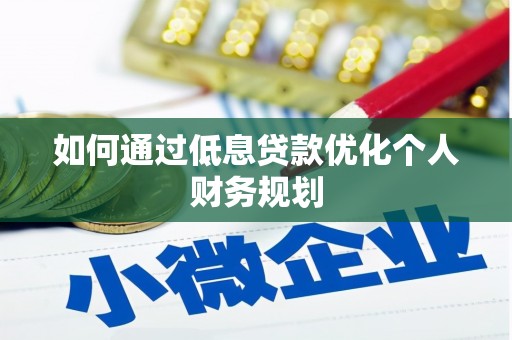 惠安如何通过低息贷款优化个人财务规划