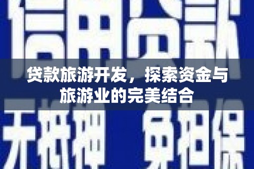 惠安贷款旅游开发，探索资金与旅游业的完美结合