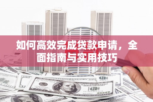 惠安如何高效完成贷款申请，全面指南与实用技巧