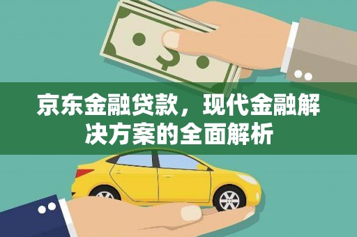 惠安京东金融贷款，现代金融解决方案的全面解析