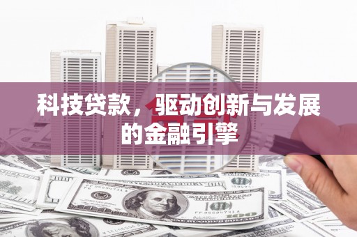 惠安科技贷款，驱动创新与发展的金融引擎