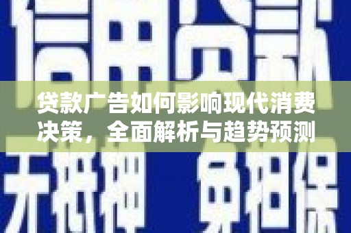 惠安贷款广告如何影响现代消费决策，全面解析与趋势预测
