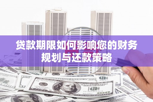 惠安贷款期限如何影响您的财务规划与还款策略