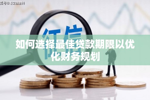 惠安如何选择最佳贷款期限以优化财务规划
