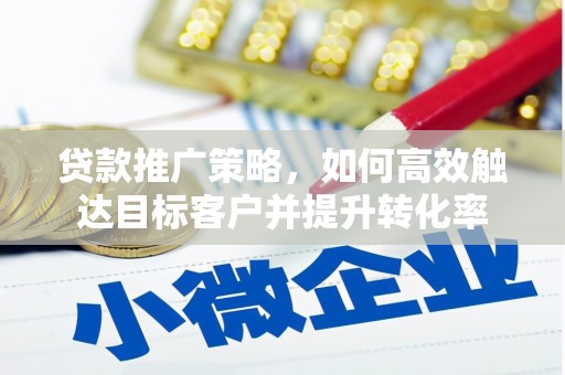 惠安贷款推广策略，如何高效触达目标客户并提升转化率