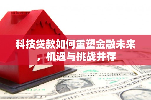 惠安科技贷款如何重塑金融未来，机遇与挑战并存