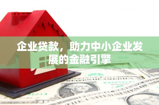 惠安企业贷款，助力中小企业发展的金融引擎