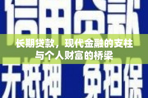 惠安长期贷款，现代金融的支柱与个人财富的桥梁