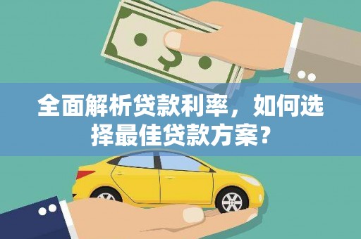 惠安全面解析贷款利率，如何选择最佳贷款方案？