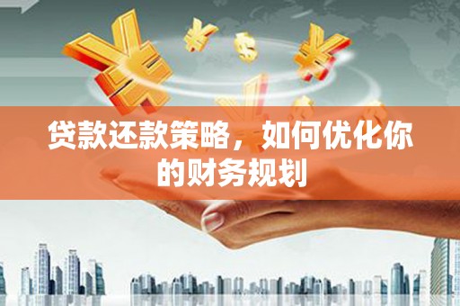 惠安贷款还款策略，如何优化你的财务规划