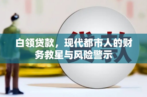 惠安白领贷款，现代都市人的财务救星与风险警示