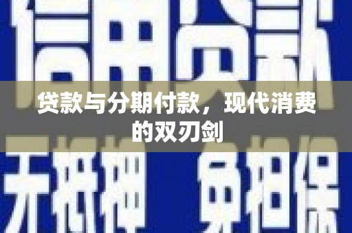 惠安贷款与分期付款，现代消费的双刃剑