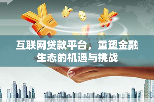惠安互联网贷款平台，重塑金融生态的机遇与挑战