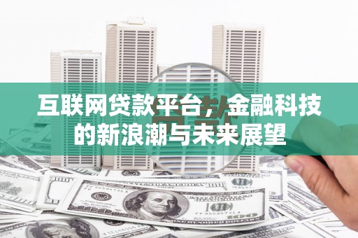 惠安互联网贷款平台，金融科技的新浪潮与未来展望