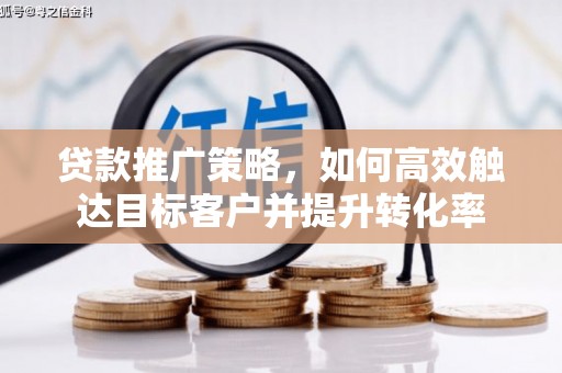 惠安贷款推广策略，如何高效触达目标客户并提升转化率