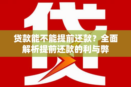 惠安贷款能不能提前还款？全面解析提前还款的利与弊