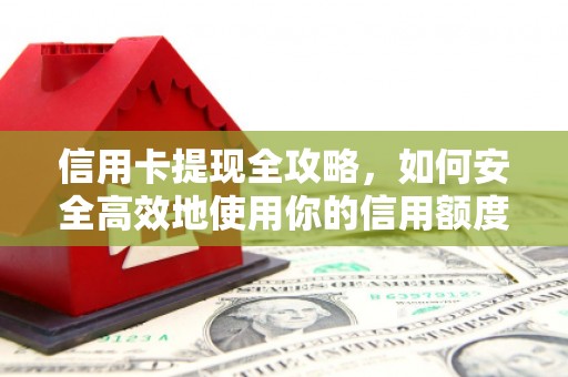 惠安信用卡提现全攻略，如何安全高效地使用你的信用额度