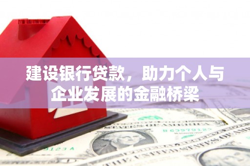 惠安建设银行贷款，助力个人与企业发展的金融桥梁