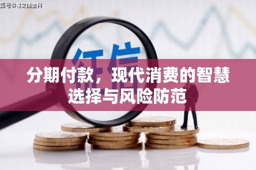 惠安分期付款，现代消费的智慧选择与风险防范